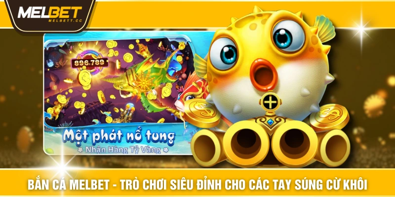 Bắn Cá MELBET - Trò Chơi Siêu Đỉnh Cho Các Tay Súng Cừ Khôi