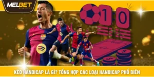 Kèo Handicap Là Gì? Tổng Hợp Các Loại Handicap Phổ Biến