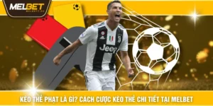 Kèo Thẻ Phạt Là Gì? Cách Cược Kèo Thẻ Chi Tiết Tại MELBET