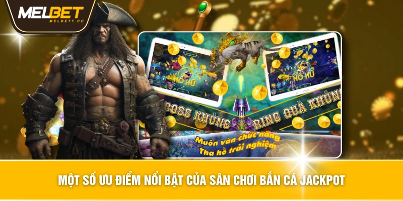Một số ưu điểm nổi bật của sân chơi bắn cá jackpot