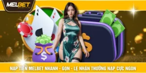 Nạp Tiền MELBET Nhanh - Gọn - Lẹ Nhận Thưởng Nạp Cực Ngon